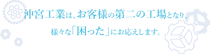 大阪市西淀川区にある産業機械組立・設計製作を行う株式会社沖宮工業は、お客様の第二の工場となり、様々な「困った」にお応えします。